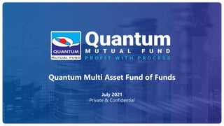 Panel Discussion on Asset Classes of Equity, Debt & Gold
Speakers:
Sorbh Gupta – Fund Manager, Equity
Chirag Mehta – Sr. Fund Manager, Alternative Investments
December 17, 2020
1
Quantum Multi Asset Fund of Funds
July 2021
Private & Confidential
 