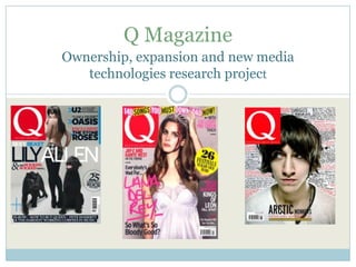 Q Magazine
Ownership, expansion and new media
   technologies research project
 