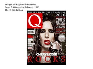 Analysis of magazine front covers
Cover 3. Q Magazine February 2010
Cheryl Cole Edition
 