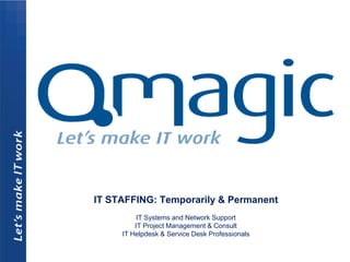 IT STAFFING: Temporarily & Permanent
          IT Systems and Network Support
         IT Project Management & Consult
     IT Helpdesk & Service Desk Professionals
 