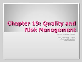 Chapter 19: Quality and Risk Management (Manejo de Calidad y Riesgo) Por: Stephanie L. Santiago Enmanuel López Álamo Williams Rodríguez 
