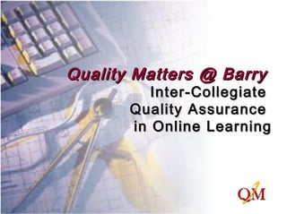 Quality Matters @ BarryQuality Matters @ Barry
Inter-CollegiateInter-Collegiate
Quality AssuranceQuality Assurance
in Online Learningin Online Learning
 
