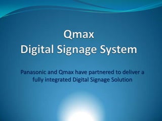 Panasonic and Qmax have partnered to deliver a
fully integrated Digital Signage Solution
 