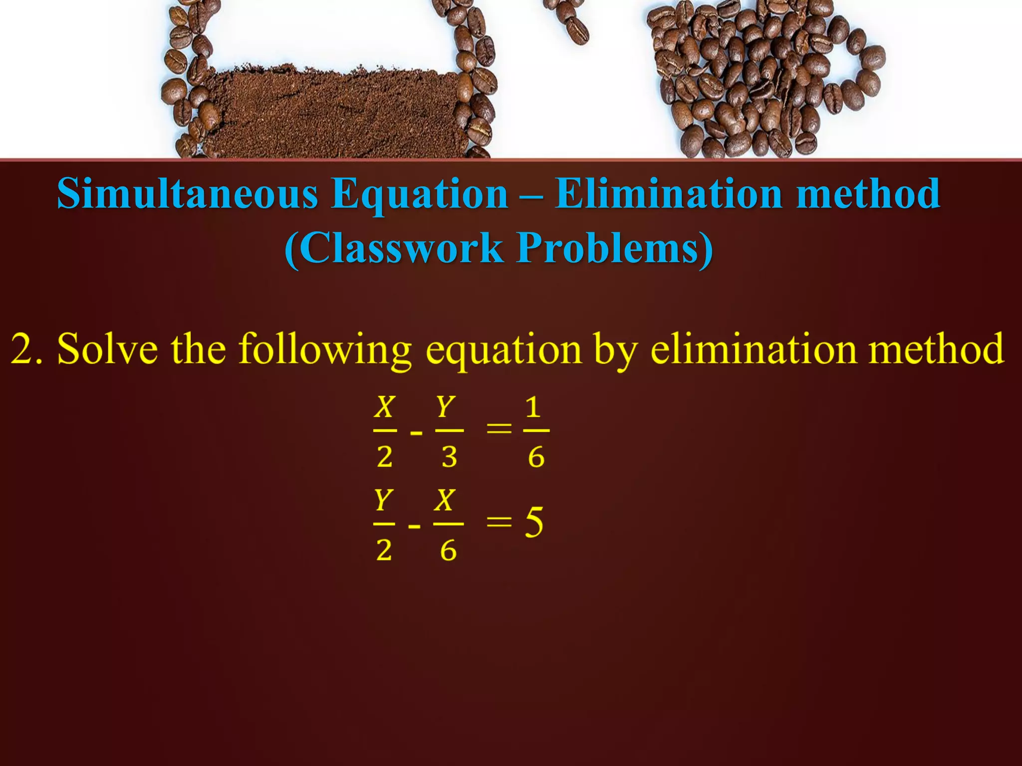 Simultaneous Equation – Elimination method
(Classwork Problems)
 