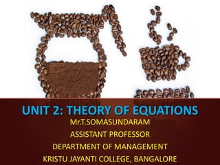 UNIT 2: THEORY OF EQUATIONS
Mr.T.SOMASUNDARAM
ASSISTANT PROFESSOR
DEPARTMENT OF MANAGEMENT
KRISTU JAYANTI COLLEGE, BANGALORE
 