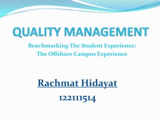 Benchmarking The Student Experience:
The Offshore Campus Experience
Rachmat Hidayat
122111514
 