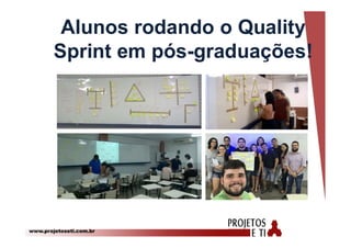 www.projetoseti.com.br
Alunos rodando o Quality
Sprint em pós-graduações!
 