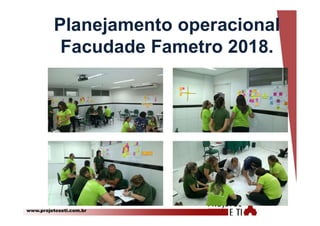 www.projetoseti.com.br
Planejamento operacional
Facudade Fametro 2018.
 