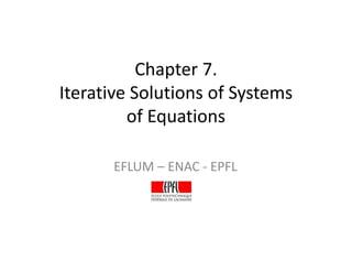 Chapter 7.
Iterative Solutions of Systems
         of Equations
         of Equations

       EFLUM – ENAC ‐ EPFL
 