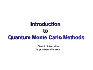 Introduction 
to 
Quantum Monte Carlo Methods 
Claudio Attaccalite 
http://attaccalite.com 
 