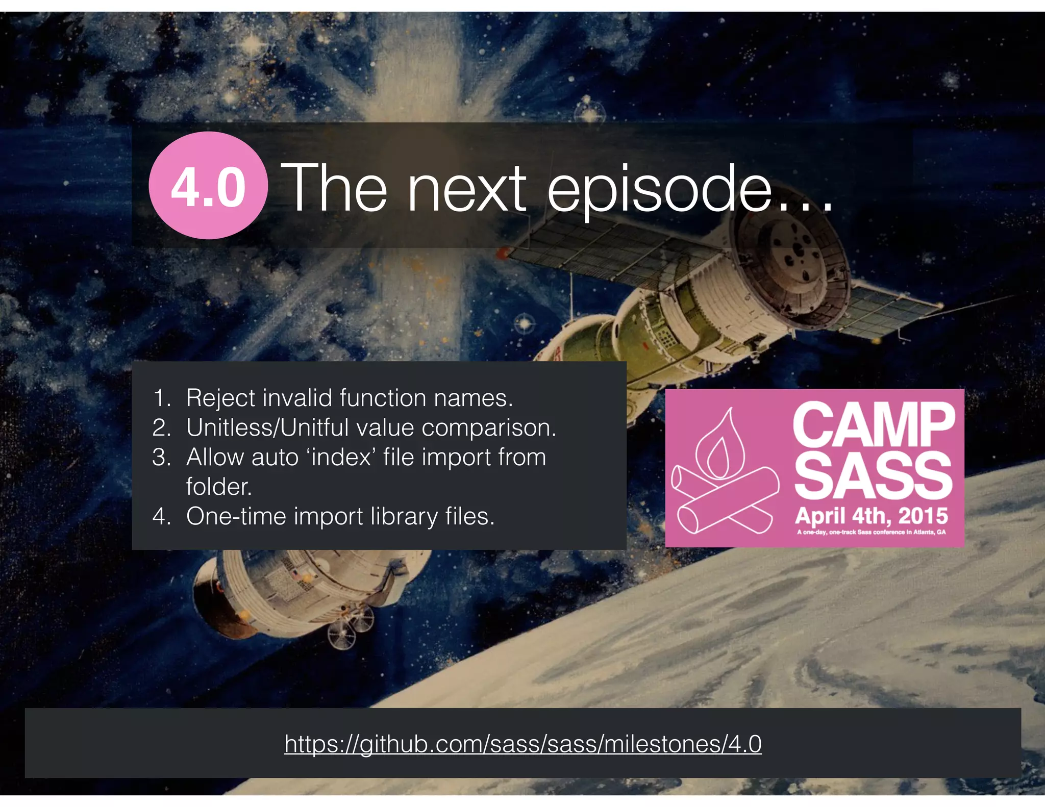 The next episode…4.0
1. Reject invalid function names.
2. Unitless/Unitful value comparison.
3. Allow auto ‘index’ ﬁle import from
folder.
4. One-time import library ﬁles.
https://github.com/sass/sass/milestones/4.0
 