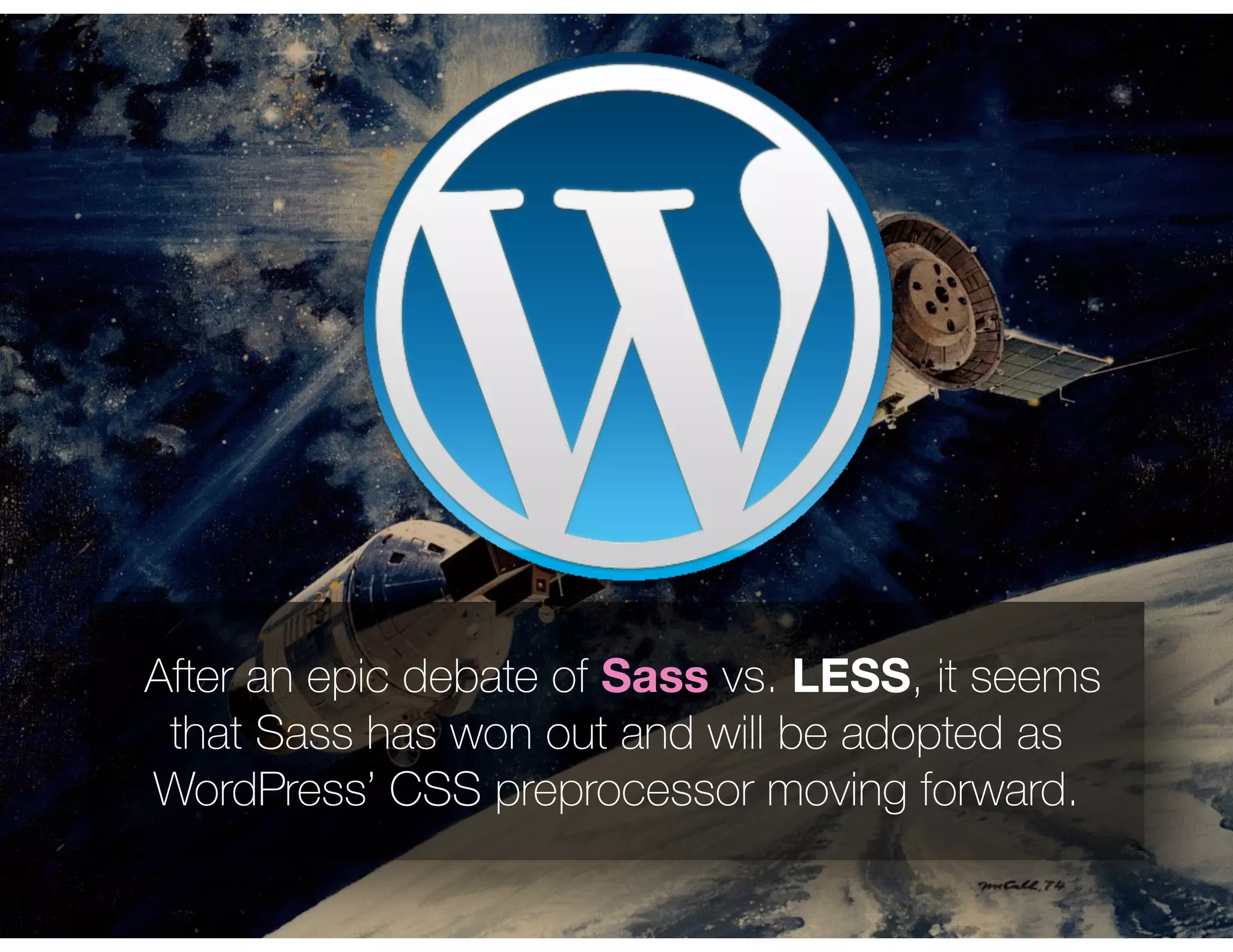 After an epic debate of Sass vs. LESS, it seems
that Sass has won out and will be adopted as
WordPress’ CSS preprocessor moving forward.
 