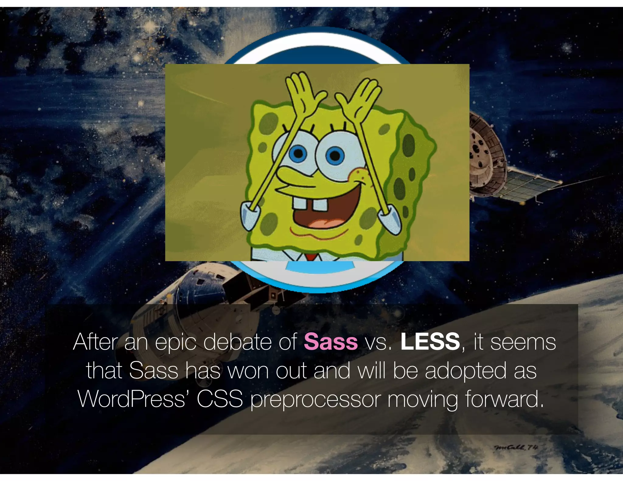 After an epic debate of Sass vs. LESS, it seems
that Sass has won out and will be adopted as
WordPress’ CSS preprocessor moving forward.
 