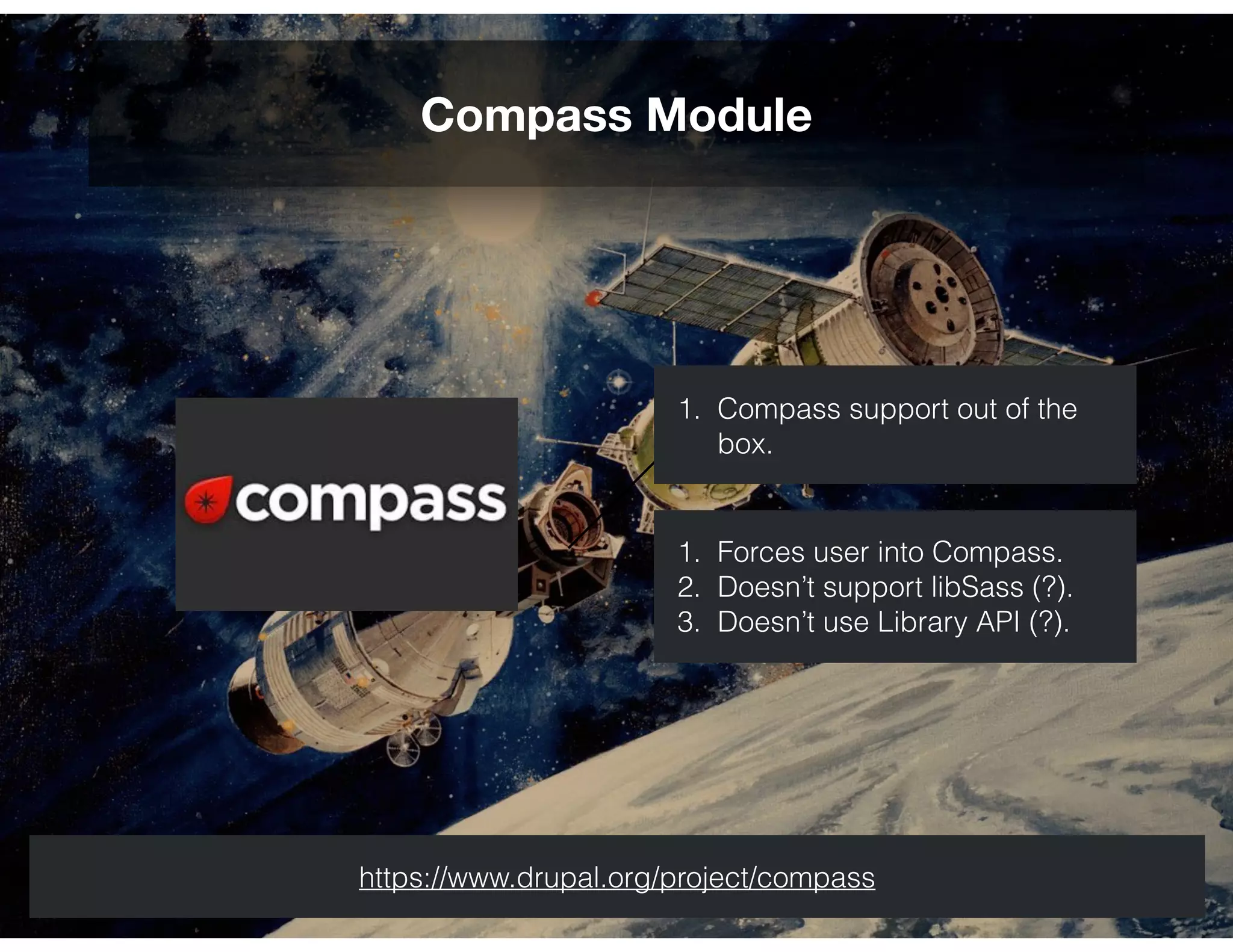 Compass Module
https://www.drupal.org/project/compass
1. Forces user into Compass.
2. Doesn’t support libSass (?).
3. Doesn’t use Library API (?).
1. Compass support out of the
box.
 
