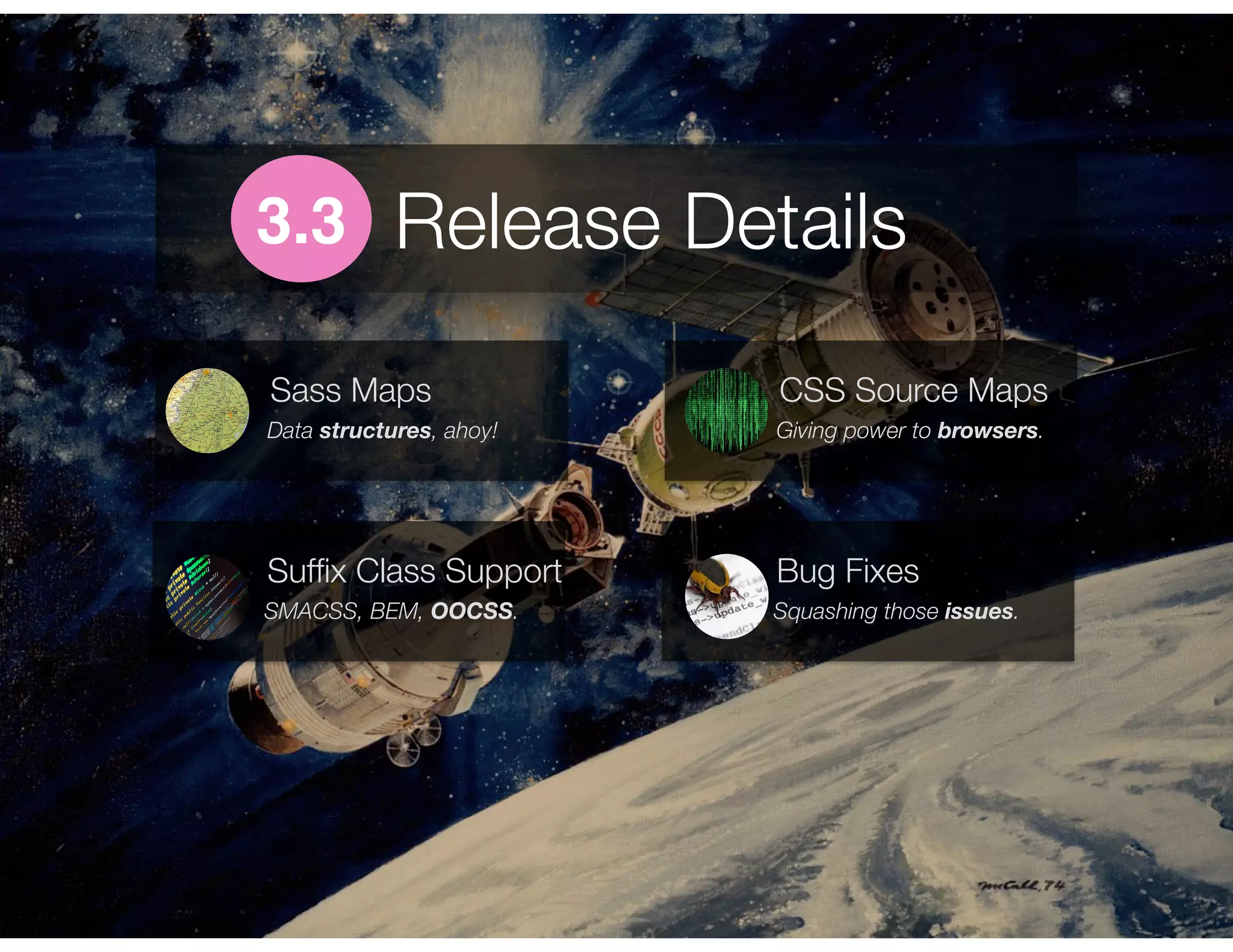 Release Details3.3
Data structures, ahoy!
Sass Maps
Giving power to browsers.
CSS Source Maps
SMACSS, BEM, OOCSS.
Sufﬁx Class Support
Squashing those issues.
Bug Fixes
 