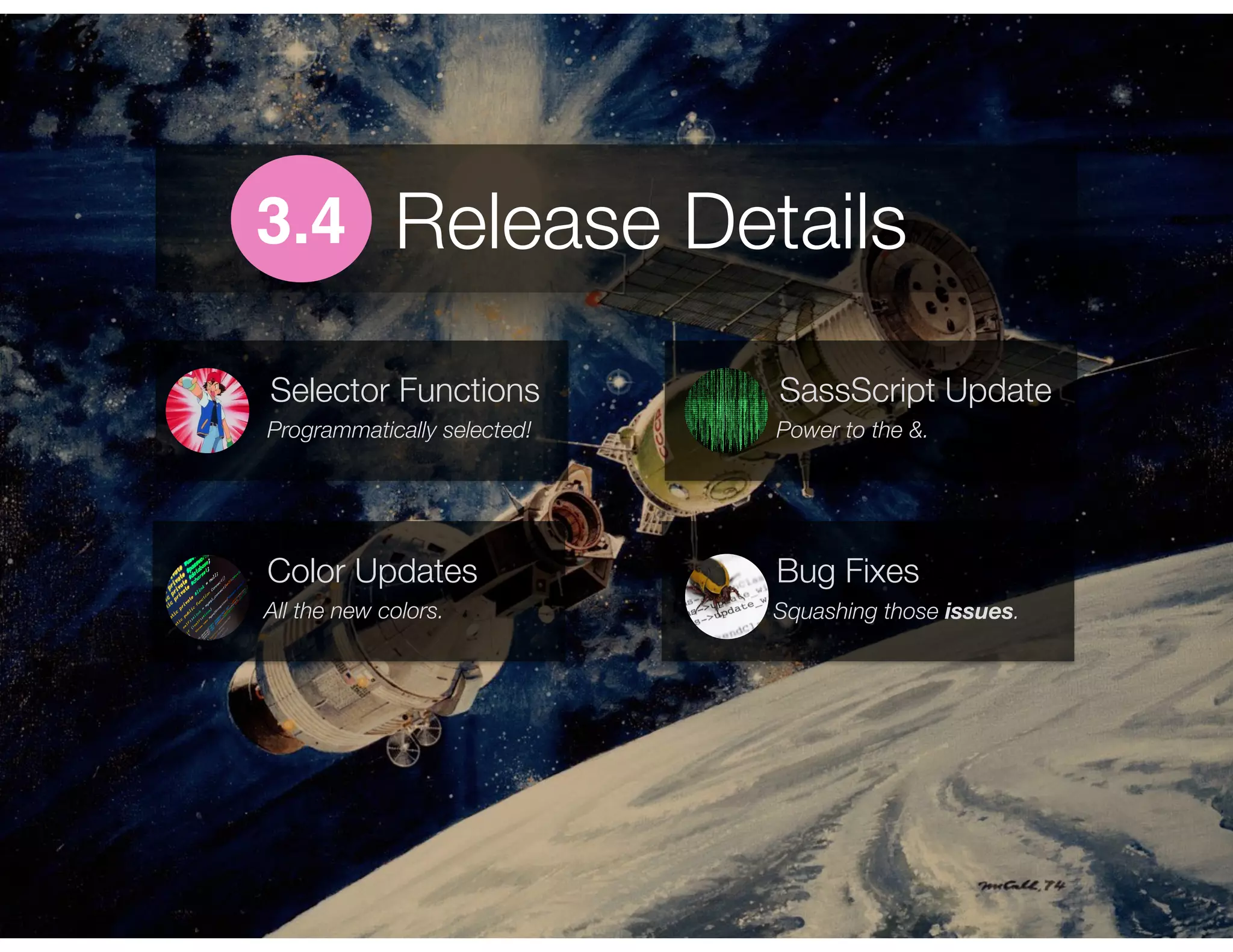 Release Details3.4
Programmatically selected!
Selector Functions
Power to the &.
SassScript Update
All the new colors.
Color Updates
Squashing those issues.
Bug Fixes
 