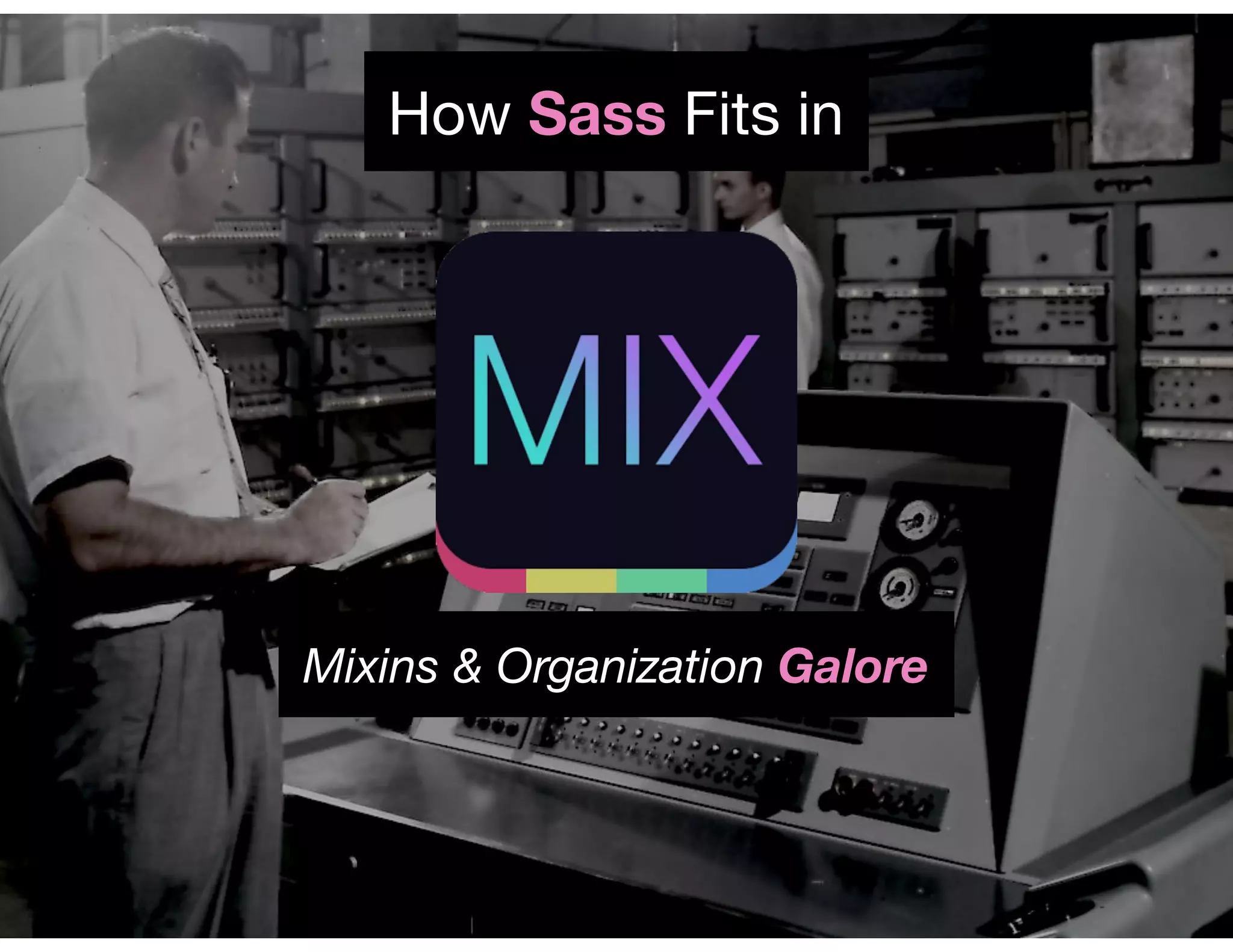 How Sass Fits in
Mixins & Organization Galore
 