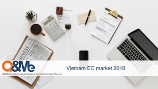 Vietnam EC market 2018
Q&Me is online market research provided by Asia Plus Inc.
 