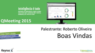 QMeeting 2015
Palestrante: Roberto Oliveira
Boas Vindas
 