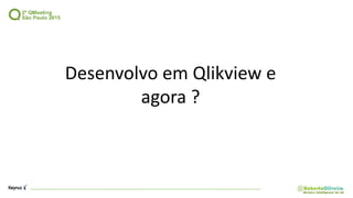Desenvolvo em Qlikview e
agora ?
 