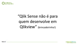 “Qlik Sense não é para
quem desenvolve em
Qlikview” (brincadeirinha!)
 