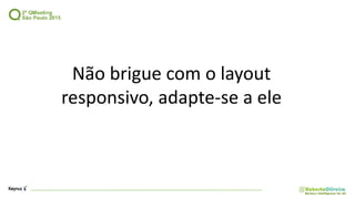 Não brigue com o layout
responsivo, adapte-se a ele
 