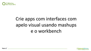 Crie apps com interfaces com
apelo visual usando mashups
e o workbench
 