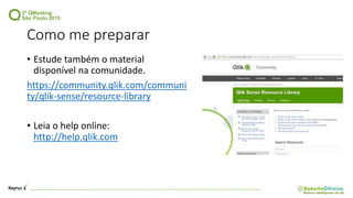 Como me preparar
• Estude também o material
disponível na comunidade.
https://community.qlik.com/communi
ty/qlik-sense/resource-library
• Leia o help online:
http://help.qlik.com
 