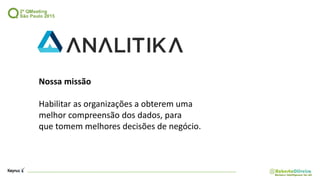 Nossa missão
Habilitar as organizações a obterem uma
melhor compreensão dos dados, para
que tomem melhores decisões de negócio.
 