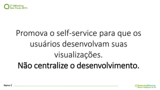 Promova o self-service para que os
usuários desenvolvam suas
visualizações.
Não centralize o desenvolvimento.
 