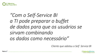 “Com o Self-Service BI
a TI pode preparar o buffet
de dados para que os usuários se
sirvam combinando
os dados como necessário”
Cliente que adotou o Self Service BI
 