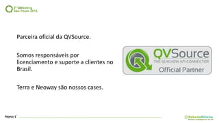 Parceira oficial da QVSource.
Somos responsáveis por
licenciamento e suporte a clientes no
Brasil.
Terra e Neoway são nossos cases.
 
