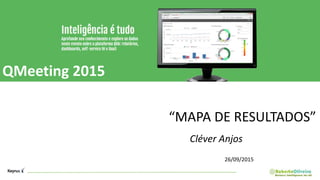 QMeeting 2015
Cléver Anjos
26/09/2015
“MAPA DE RESULTADOS”
 