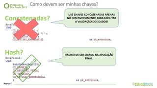Como devem ser minhas chaves?
Concatenadas?
Hash?
USE CHAVES CONCATENADAS APENAS
NO DESENVOLVIMENTO PARA FACILITAR
A VALIDAÇÃO DOS DADOS!
HASH DEVE SER CRIADO NA APLICAÇÃO
FINAL.
 