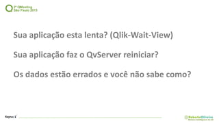 Sua aplicação esta lenta? (Qlik-Wait-View)
Sua aplicação faz o QvServer reiniciar?
Os dados estão errados e você não sabe como?
 