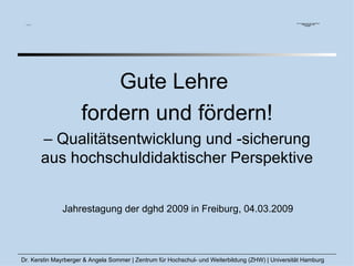 Gute Lehre  fordern und fördern! –  Qualitätsentwicklung und -sicherung aus hochschuldidaktischer Perspektive Jahrestagung der dghd 2009 in Freiburg, 04.03.2009 