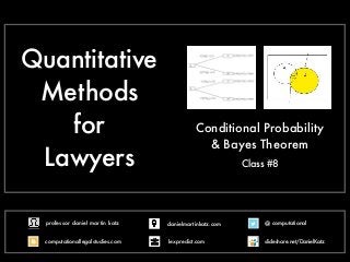 Quantitative
Methods
for
Lawyers
Conditional Probability
& Bayes Theorem
!
Class #8
@ computational
computationallegalstudies.com
professor daniel martin katz danielmartinkatz.com
lexpredict.com slideshare.net/DanielKatz
 