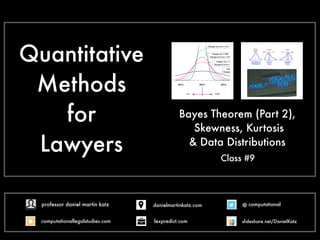 Quantitative
Methods
for
Lawyers
Bayes Theorem (Part 2),
Skewness, Kurtosis
& Data Distributions
Class #9
@ computational
computationallegalstudies.com
professor daniel martin katz danielmartinkatz.com
lexpredict.com slideshare.net/DanielKatz
 
