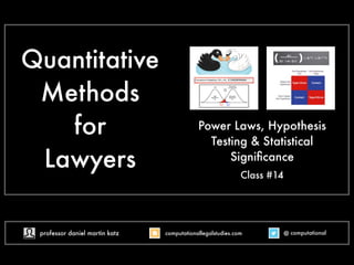 Quantitative 
Methods 
for 
Lawyers 
Power Laws, Hypothesis 
Testing & Statistical 
Significance 
Class #14 
professor daniel martin katz computationallegalstudies.com @ computational 
 