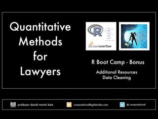 Quantitative 
Methods 
for 
Lawyers 
R Boot Camp - Bonus 
Additional Resources 
Data Cleaning 
professor daniel martin katz computationallegalstudies.com @ computational 
 