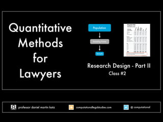 Quantitative
Methods
for
Lawyers
Research Design - Part II
Class #2
@ computational
computationallegalstudies.com
professor daniel martin katz danielmartinkatz.com
lexpredict.com slideshare.net/DanielKatz
 