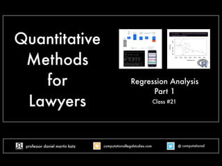 Quantitative
Methods
for
Lawyers Class #18
Regression Analysis
Part 1
@ computational
computationallegalstudies.com
professor daniel martin katz danielmartinkatz.com
lexpredict.com slideshare.net/DanielKatz
 