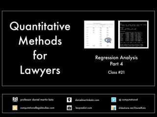 Quantitative
Methods
for
Lawyers Class #21
Regression Analysis
Part 4
@ computational
computationallegalstudies.com
professor daniel martin katz danielmartinkatz.com
lexpredict.com slideshare.net/DanielKatz
 