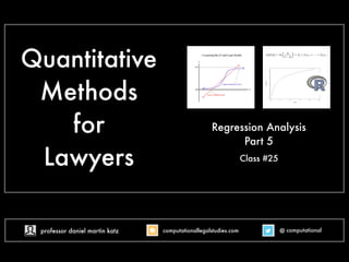 Quantitative
Methods
for
Lawyers Class #22
Regression Analysis
Part 5
@ computational
computationallegalstudies.com
professor daniel martin katz danielmartinkatz.com
lexpredict.com slideshare.net/DanielKatz
 