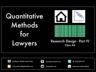 Quantitative
Methods
for
Lawyers Research Design - Part IV
Class #4
@ computational
computationallegalstudies.com
professor daniel martin katz danielmartinkatz.com
lexpredict.com slideshare.net/DanielKatz
 