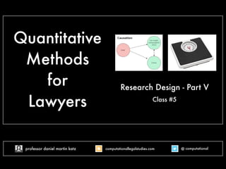 Quantitative
Methods
for
Lawyers
Research Design - Part V
Class #5
@ computational
computationallegalstudies.com
professor daniel martin katz danielmartinkatz.com
lexpredict.com slideshare.net/DanielKatz
 