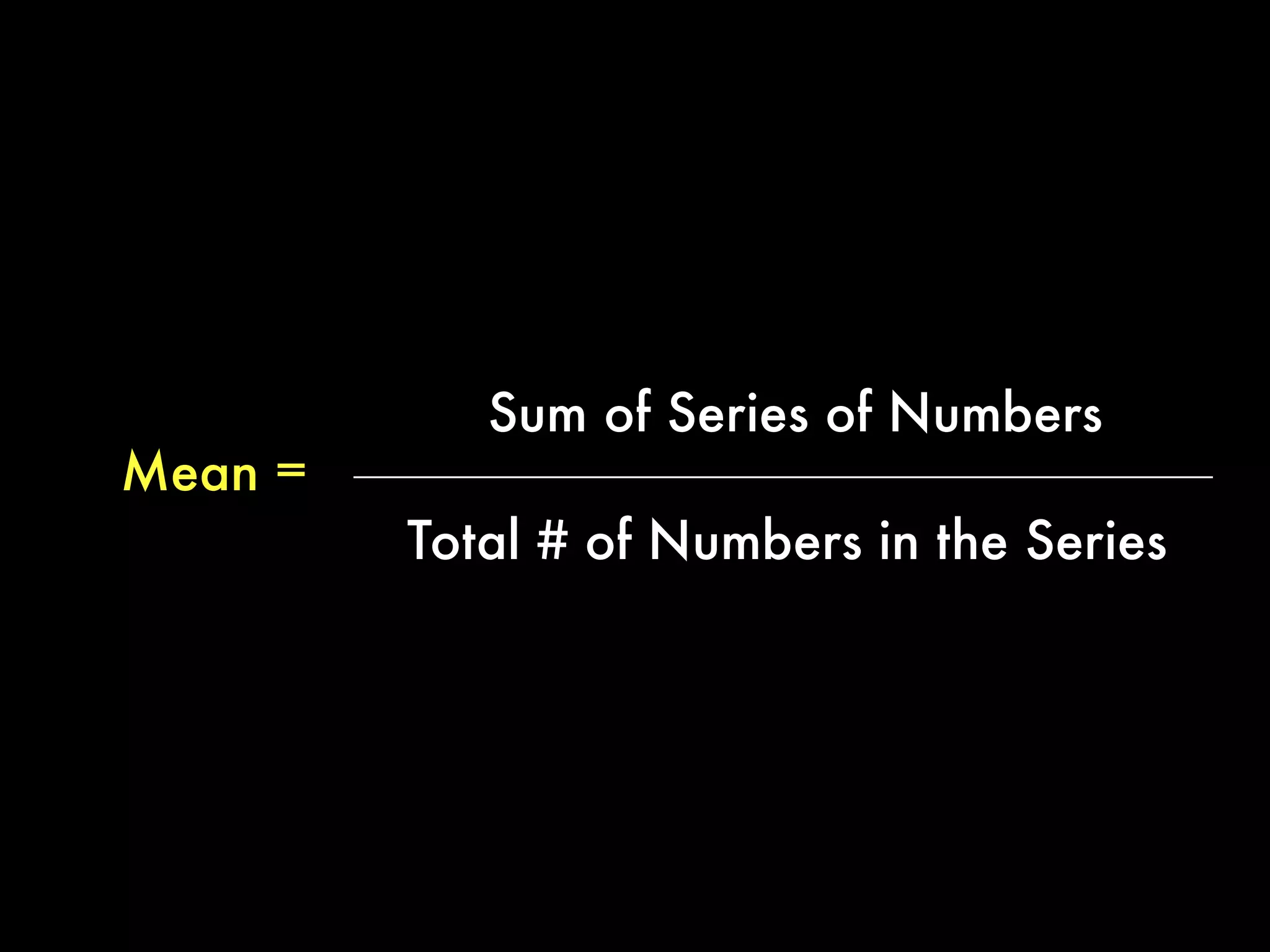 The arithmetic mean (or average) is
the sum of a series dividing by how
many numbers you added together.
 