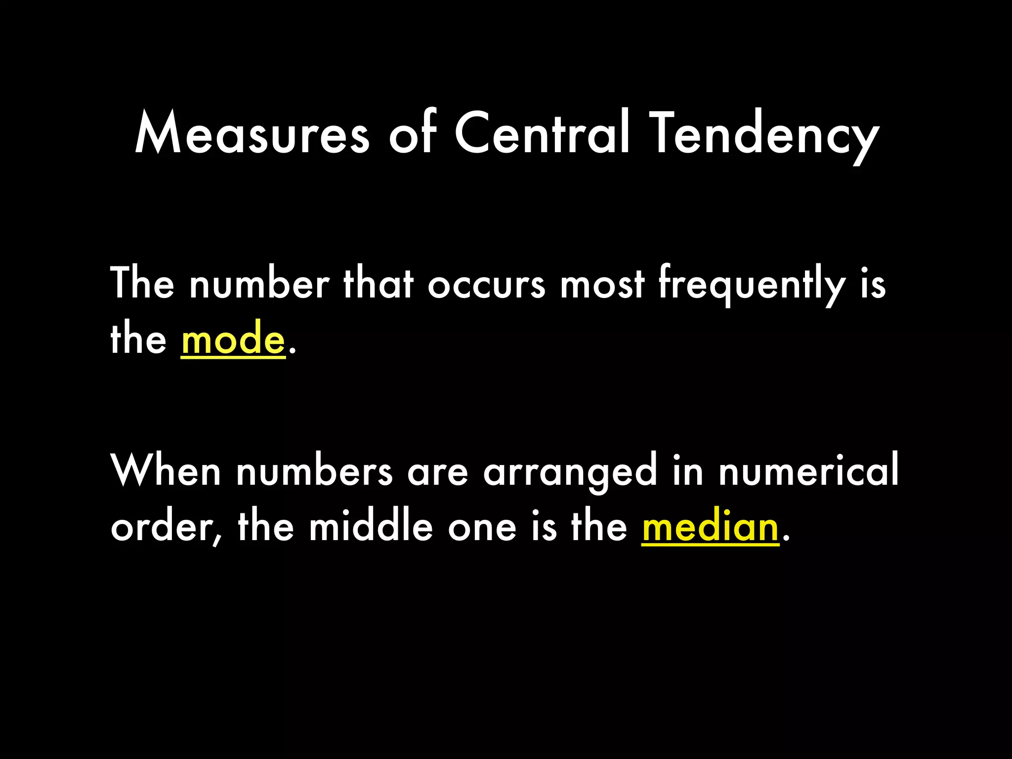 Calculating Measures of
Central Tendency
Series 1: 0, 0, 0, 0, 50, 50, 100, 100, 100, 100
Series 2: 10, 20, 30, 40, 50, 50, 60, 70, 80, 90, 100
Series 3: 55, 60, 75, 77, 80, 83, 83, 83, 88, 91, 93
Please Calculate the arithmetic mean
 