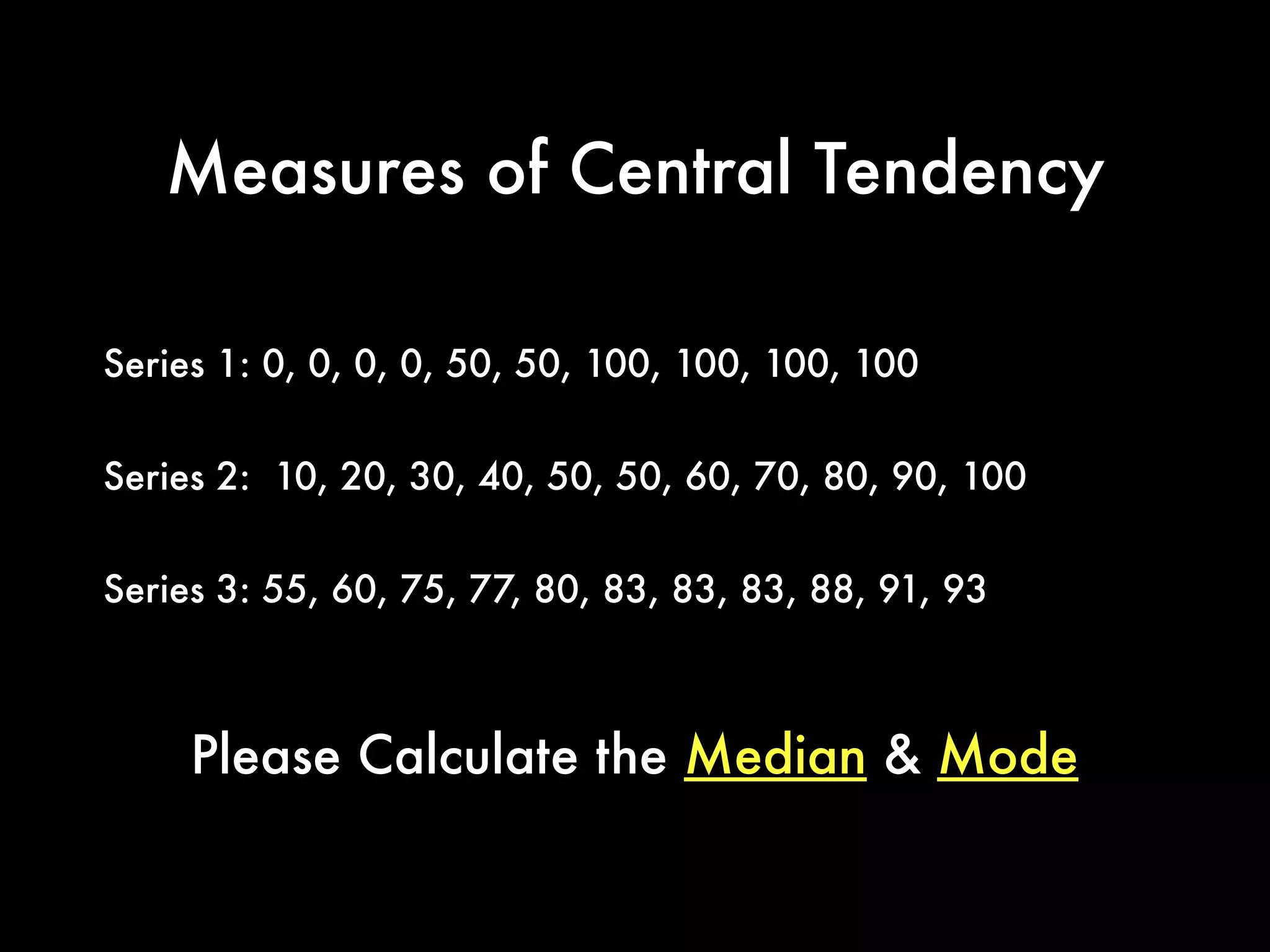 Measures of Central Tendency
The number that occurs most frequently is
the mode.
When numbers are arranged in numerical
order, the middle one is the median.
 