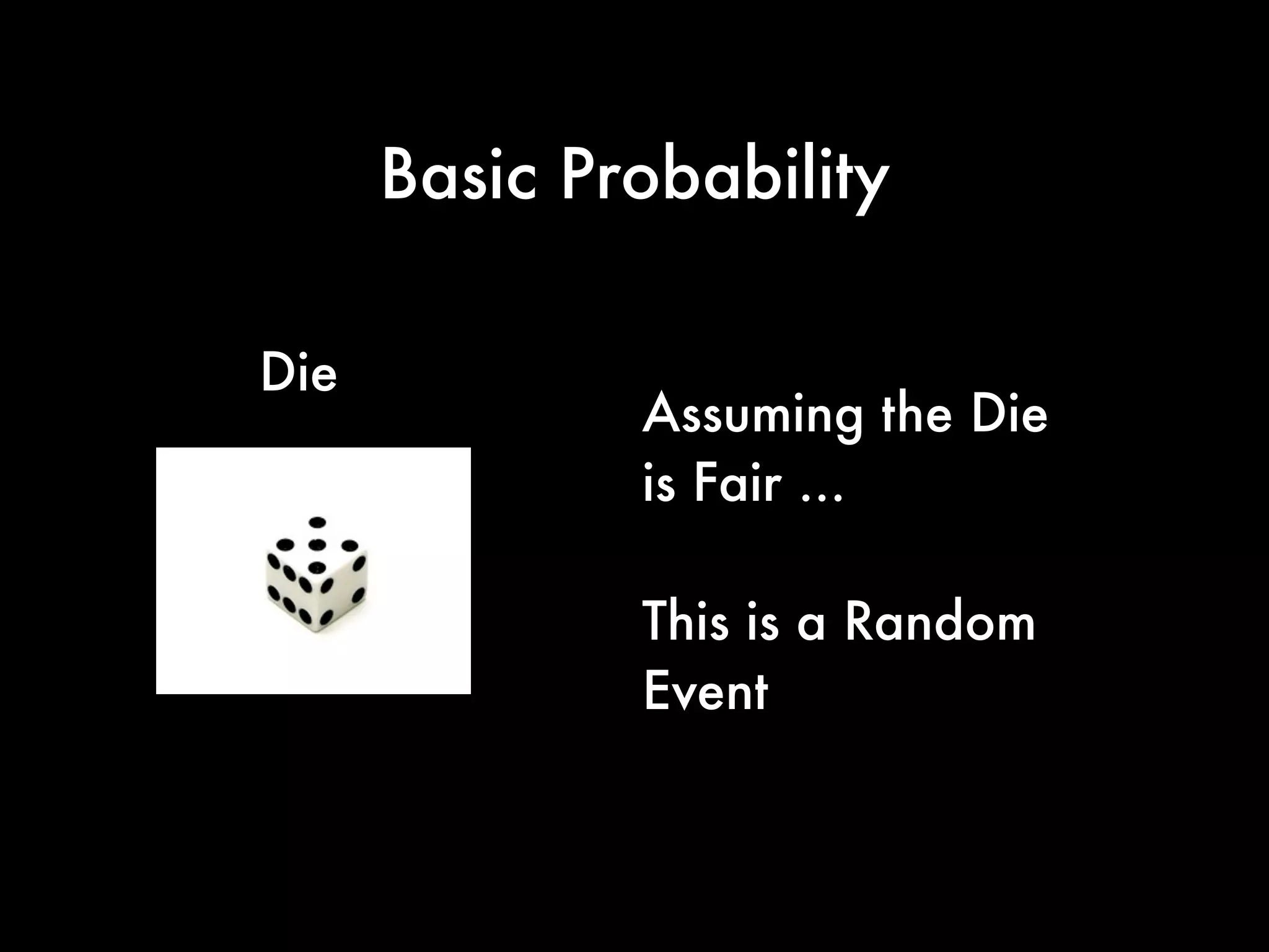 Basic Probability
Die Assuming the Die is Fair
Probability that
(1) You will Roll a 5?
(2) Probability you will
Roll a 5 if 5 has Just
Been Rolled
 